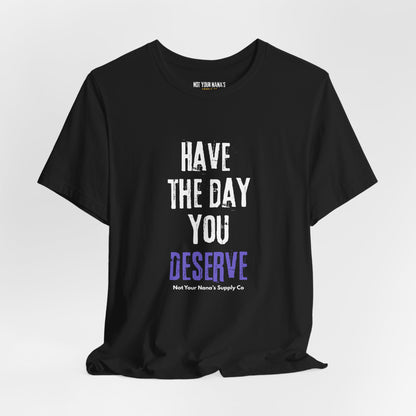 Have the Day You Deserve Tee