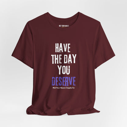 Have the Day You Deserve Tee
