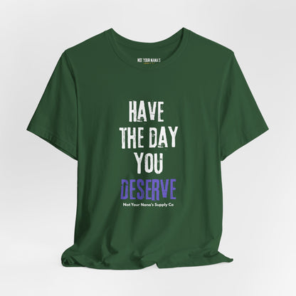 Have the Day You Deserve Tee