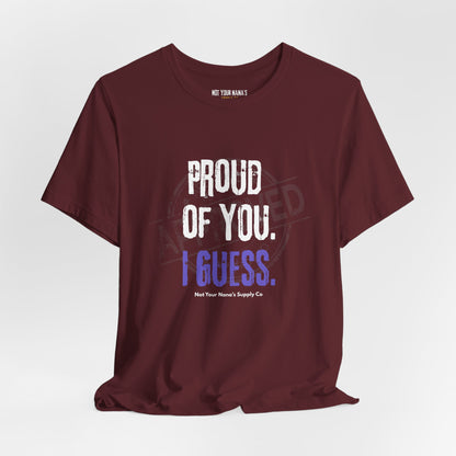 Proud Of You. I Guess. Tee