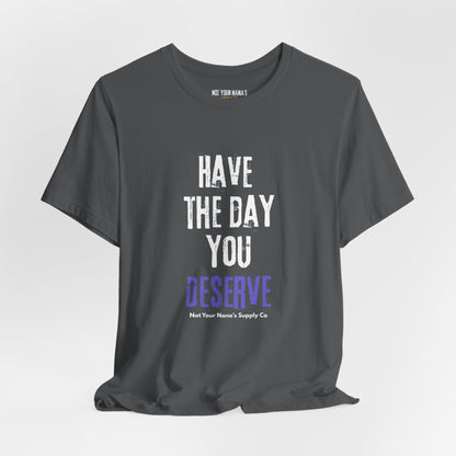 Have the Day You Deserve Tee