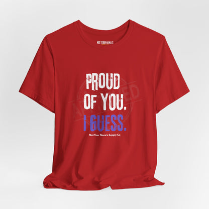 Proud Of You. I Guess. Tee