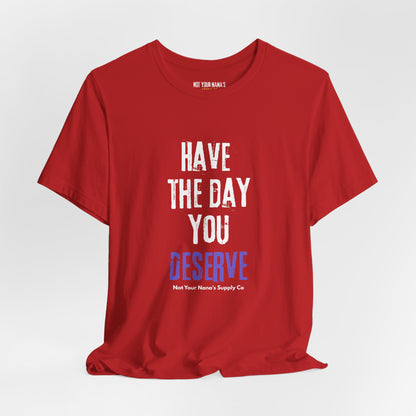Have the Day You Deserve Tee
